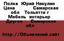 Полка. Юрий Никулин › Цена ­ 6 000 - Самарская обл., Тольятти г. Мебель, интерьер » Другое   . Самарская обл.